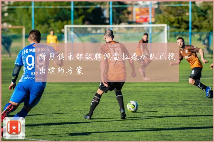 新月俱乐部欲聘佩雷拉森林队已提出续约方案