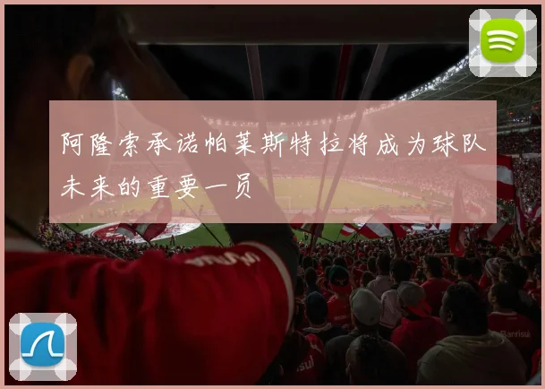阿隆索承诺帕莱斯特拉将成为球队未来的重要一员