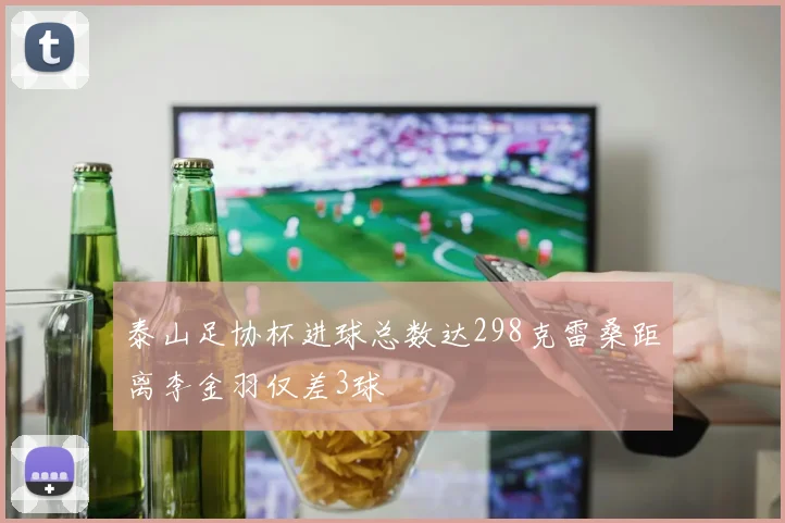 泰山足协杯进球总数达298克雷桑距离李金羽仅差3球