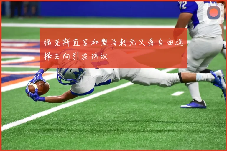 福克斯直言加盟马刺无义务自由选择去向引发热议