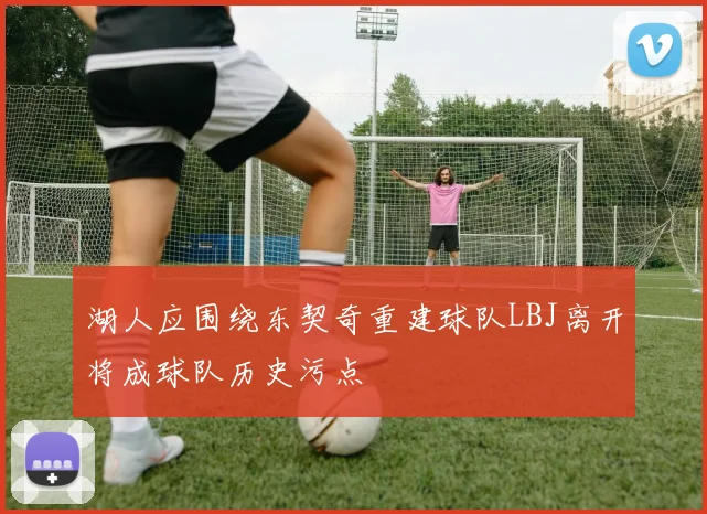 湖人应围绕东契奇重建球队LBJ离开将成球队历史污点