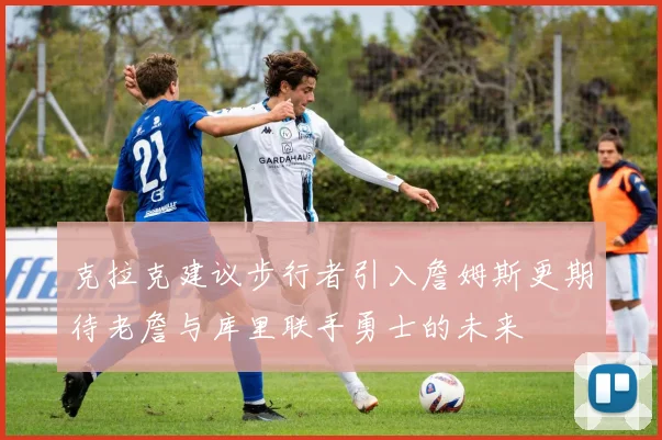 克拉克建议步行者引入詹姆斯更期待老詹与库里联手勇士的未来