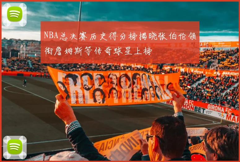 NBA总决赛历史得分榜揭晓张伯伦领衔詹姆斯等传奇球星上榜